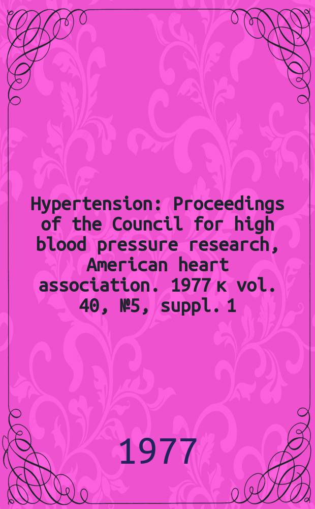Hypertension : Proceedings of the Council for high blood pressure research, American heart association. 1977 к vol. 40, № 5, suppl. 1 = Hypertension : Proceedings of the Council for high blood pressure research, American heart association. Vol. 25 : Hypertension: experimental and clinical studies