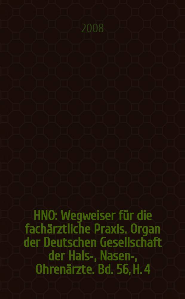 HNO : Wegweiser für die fachärztliche Praxis. Organ der Deutschen Gesellschaft der Hals-, Nasen-, Ohrenärzte. Bd. 56, H. 4
