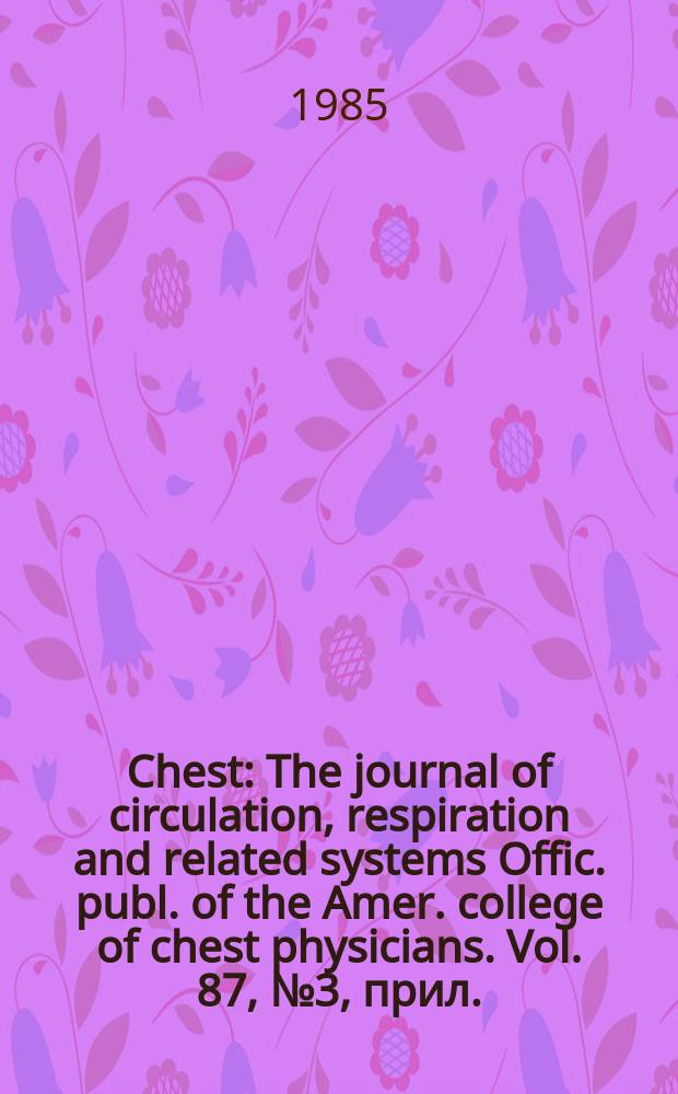 Chest : The journal of circulation, respiration and related systems Offic. publ. of the Amer. college of chest physicians. Vol. 87, № 3, прил.