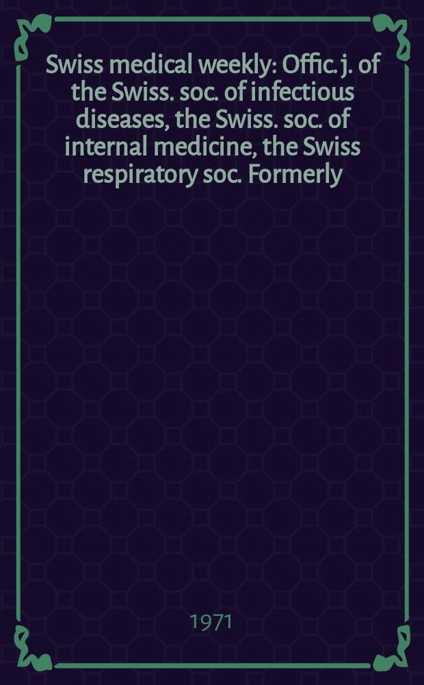Swiss medical weekly : Offic. j. of the Swiss. soc. of infectious diseases, the Swiss. soc. of internal medicine, the Swiss respiratory soc. Formerly: Schweiz. med. Wochenschr. Jg. 101 1971, № 34