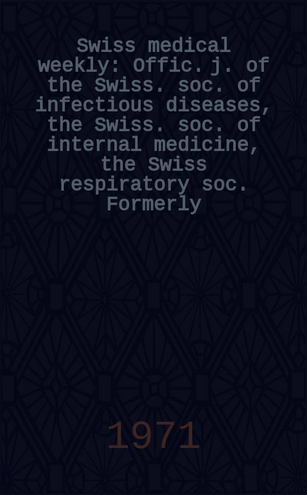 Swiss medical weekly : Offic. j. of the Swiss. soc. of infectious diseases, the Swiss. soc. of internal medicine, the Swiss respiratory soc. Formerly: Schweiz. med. Wochenschr. Jg. 101 1971, № 36