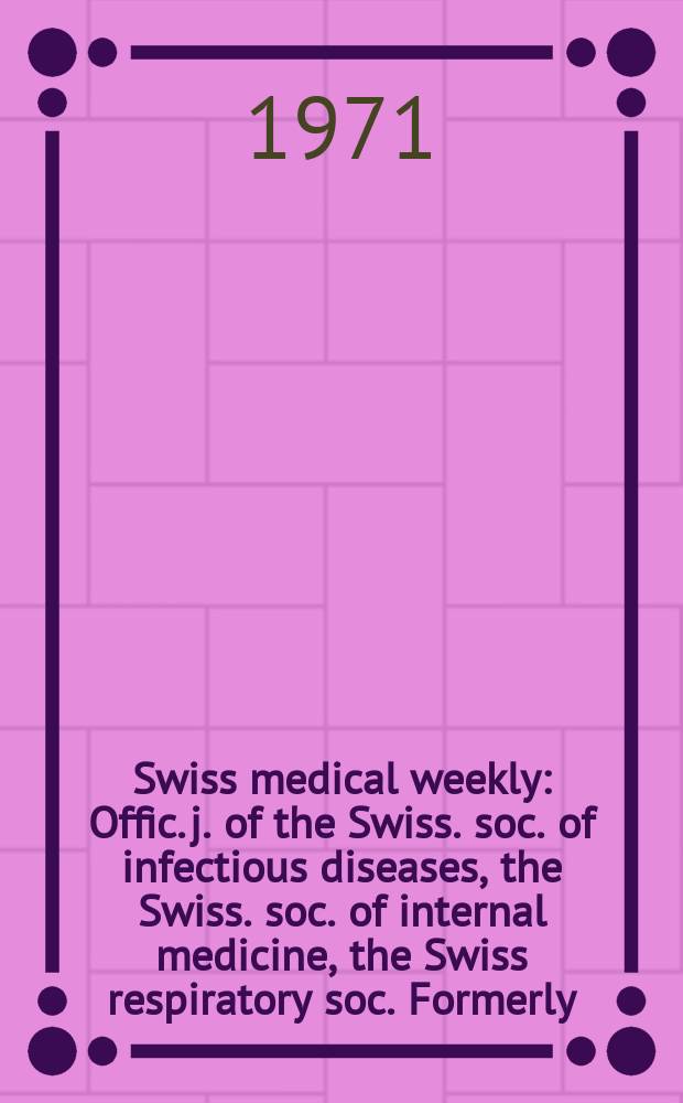Swiss medical weekly : Offic. j. of the Swiss. soc. of infectious diseases, the Swiss. soc. of internal medicine, the Swiss respiratory soc. Formerly: Schweiz. med. Wochenschr. Jg. 101 1971, № 40