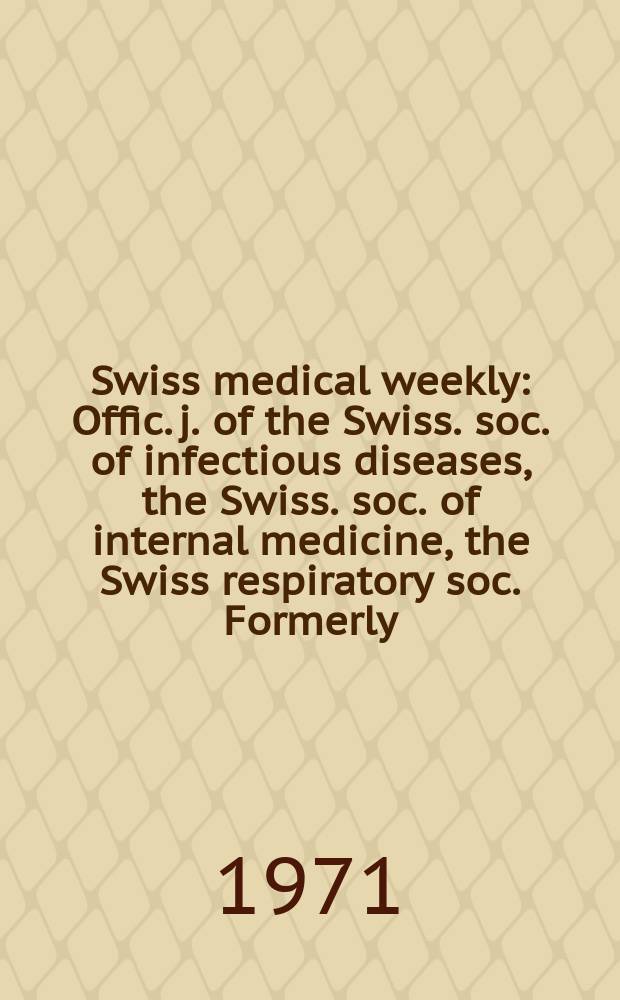 Swiss medical weekly : Offic. j. of the Swiss. soc. of infectious diseases, the Swiss. soc. of internal medicine, the Swiss respiratory soc. Formerly: Schweiz. med. Wochenschr. Jg. 101 1971, № 51
