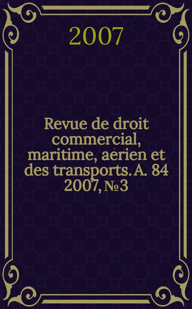 Revue de droit commercial, maritime, a&eacute;rien et des transports. A. 84 2007, №3