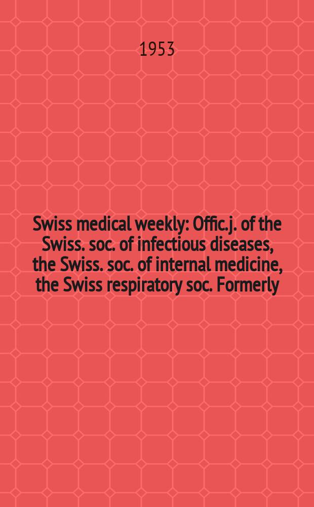 Swiss medical weekly : Offic. j. of the Swiss. soc. of infectious diseases, the Swiss. soc. of internal medicine, the Swiss respiratory soc. Formerly: Schweiz. med. Wochenschr. Jg. 83 1953, № 18