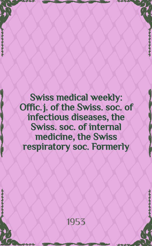 Swiss medical weekly : Offic. j. of the Swiss. soc. of infectious diseases, the Swiss. soc. of internal medicine, the Swiss respiratory soc. Formerly: Schweiz. med. Wochenschr. Jg. 83 1953, № 19