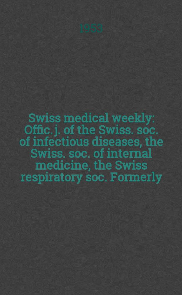Swiss medical weekly : Offic. j. of the Swiss. soc. of infectious diseases, the Swiss. soc. of internal medicine, the Swiss respiratory soc. Formerly: Schweiz. med. Wochenschr. Jg. 83 1953, № 27