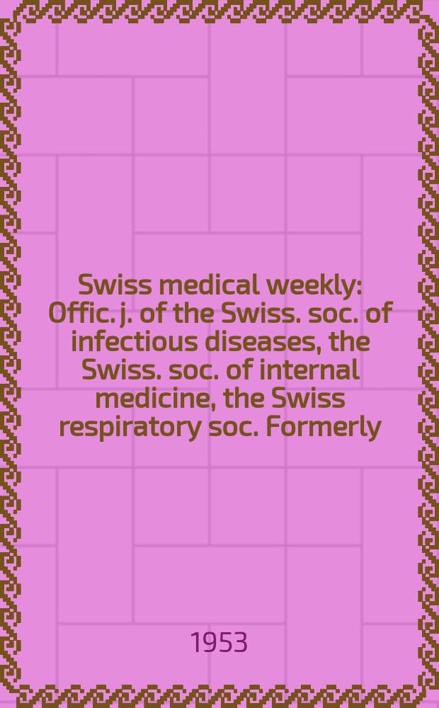 Swiss medical weekly : Offic. j. of the Swiss. soc. of infectious diseases, the Swiss. soc. of internal medicine, the Swiss respiratory soc. Formerly: Schweiz. med. Wochenschr. Jg. 83 1953, № 28