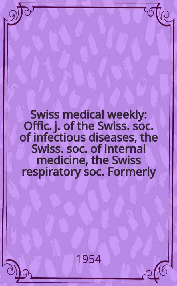 Swiss medical weekly : Offic. j. of the Swiss. soc. of infectious diseases, the Swiss. soc. of internal medicine, the Swiss respiratory soc. Formerly: Schweiz. med. Wochenschr. Jg. 84 1954, № 4