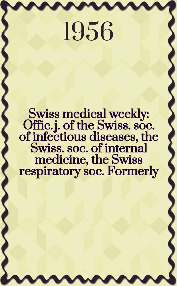 Swiss medical weekly : Offic. j. of the Swiss. soc. of infectious diseases, the Swiss. soc. of internal medicine, the Swiss respiratory soc. Formerly: Schweiz. med. Wochenschr. Jg. 86 1956, № 6