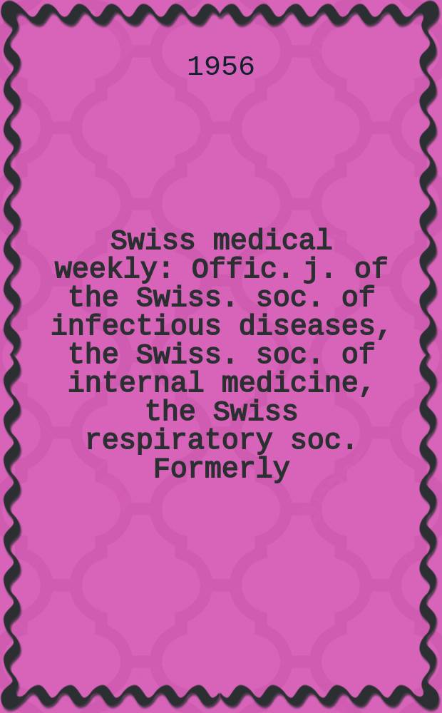 Swiss medical weekly : Offic. j. of the Swiss. soc. of infectious diseases, the Swiss. soc. of internal medicine, the Swiss respiratory soc. Formerly: Schweiz. med. Wochenschr. Jg. 86 1956, № 12