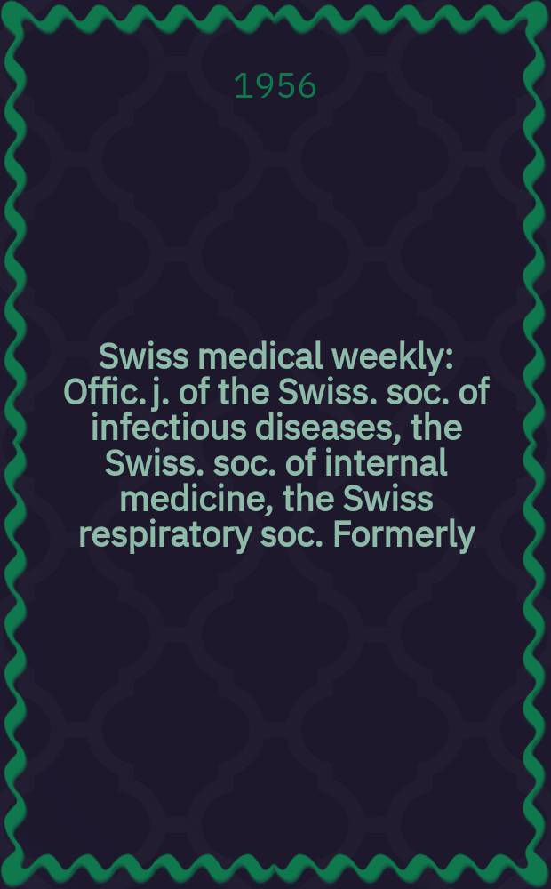 Swiss medical weekly : Offic. j. of the Swiss. soc. of infectious diseases, the Swiss. soc. of internal medicine, the Swiss respiratory soc. Formerly: Schweiz. med. Wochenschr. Jg. 86 1956, № 34