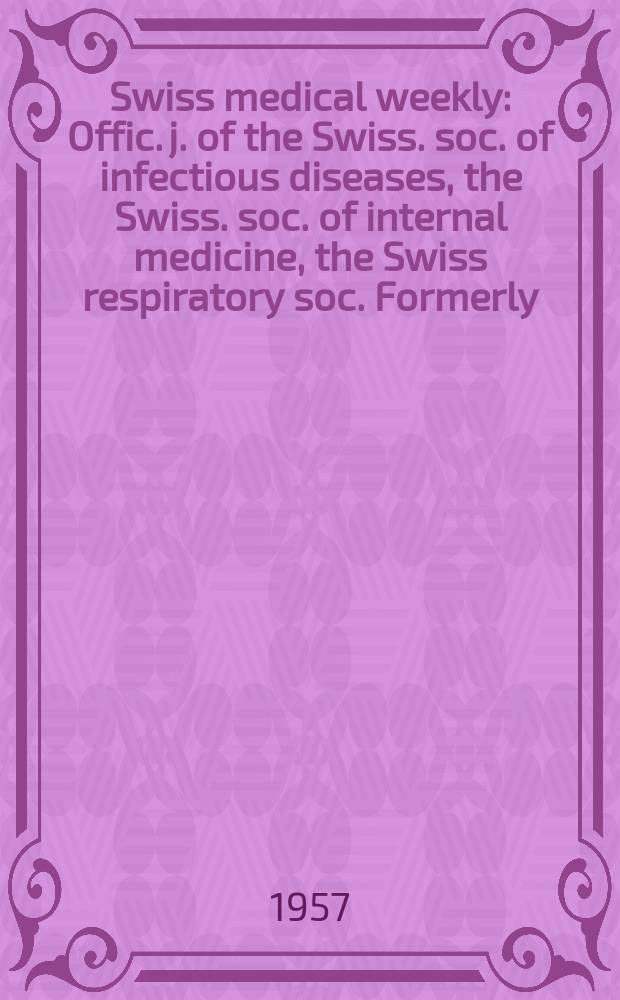 Swiss medical weekly : Offic. j. of the Swiss. soc. of infectious diseases, the Swiss. soc. of internal medicine, the Swiss respiratory soc. Formerly: Schweiz. med. Wochenschr. Jg. 87 1957, № 23
