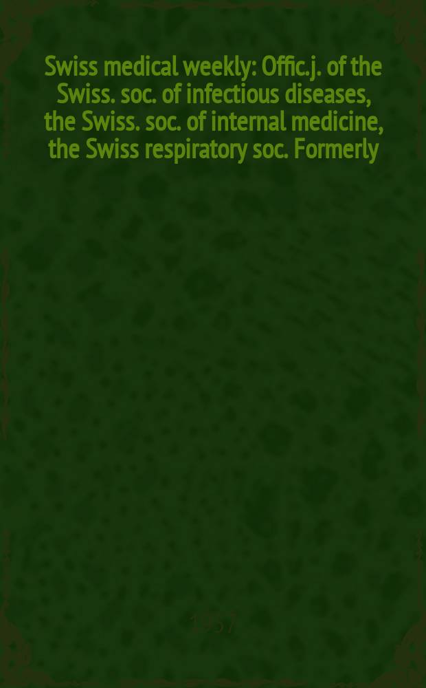 Swiss medical weekly : Offic. j. of the Swiss. soc. of infectious diseases, the Swiss. soc. of internal medicine, the Swiss respiratory soc. Formerly: Schweiz. med. Wochenschr. Jg. 87 1957, № 27