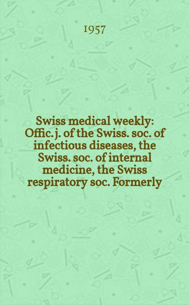 Swiss medical weekly : Offic. j. of the Swiss. soc. of infectious diseases, the Swiss. soc. of internal medicine, the Swiss respiratory soc. Formerly: Schweiz. med. Wochenschr. Jg. 87 1957, № 36