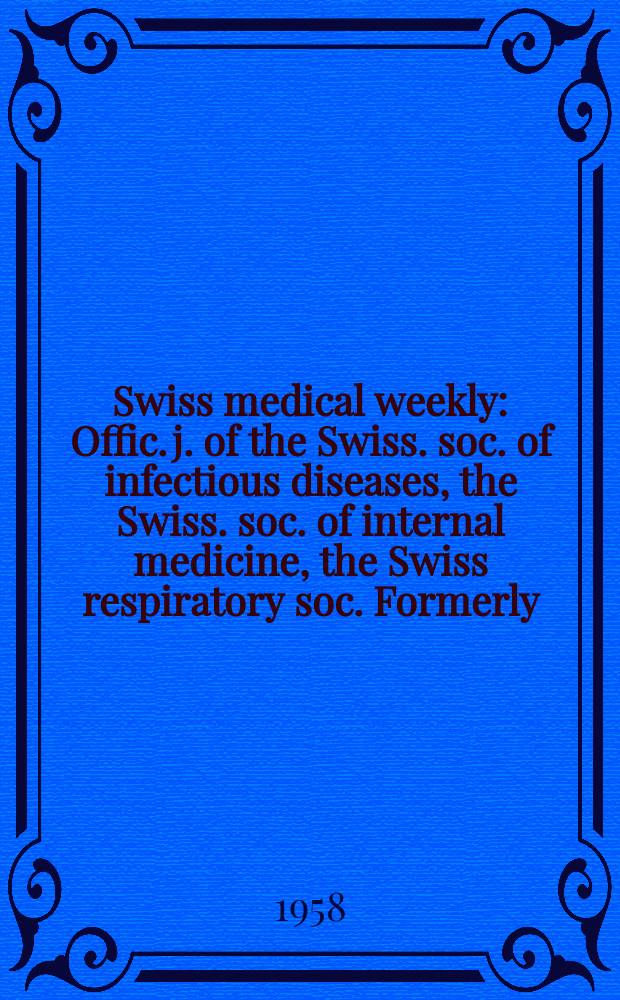 Swiss medical weekly : Offic. j. of the Swiss. soc. of infectious diseases, the Swiss. soc. of internal medicine, the Swiss respiratory soc. Formerly: Schweiz. med. Wochenschr. Jg. 88 1958, № 14