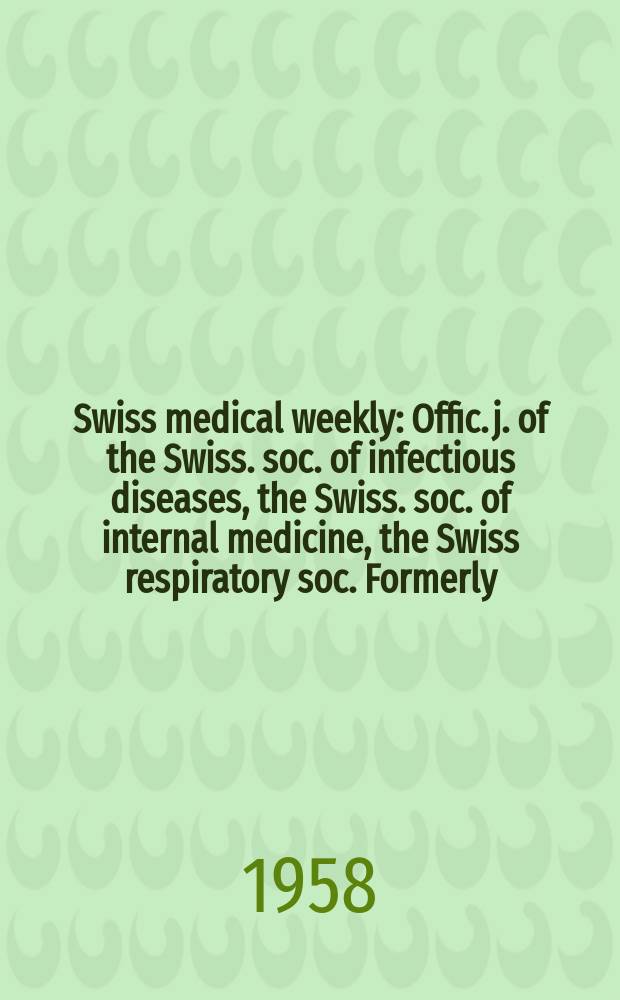 Swiss medical weekly : Offic. j. of the Swiss. soc. of infectious diseases, the Swiss. soc. of internal medicine, the Swiss respiratory soc. Formerly: Schweiz. med. Wochenschr. Jg. 88 1958, № 35