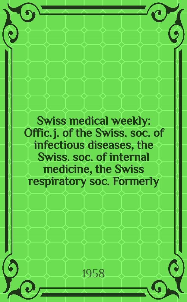 Swiss medical weekly : Offic. j. of the Swiss. soc. of infectious diseases, the Swiss. soc. of internal medicine, the Swiss respiratory soc. Formerly: Schweiz. med. Wochenschr. Jg. 88 1958, № 52