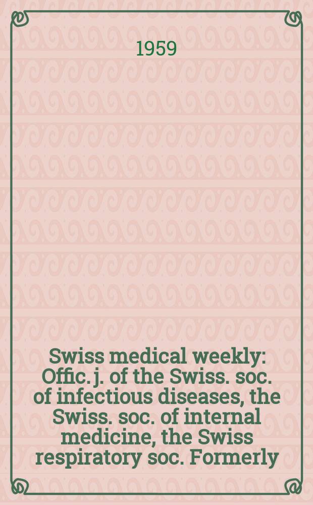 Swiss medical weekly : Offic. j. of the Swiss. soc. of infectious diseases, the Swiss. soc. of internal medicine, the Swiss respiratory soc. Formerly: Schweiz. med. Wochenschr. Jg. 89 1959, № 52