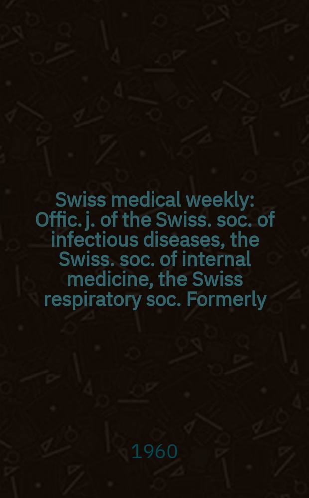 Swiss medical weekly : Offic. j. of the Swiss. soc. of infectious diseases, the Swiss. soc. of internal medicine, the Swiss respiratory soc. Formerly: Schweiz. med. Wochenschr. Jg. 90 1960, № 15
