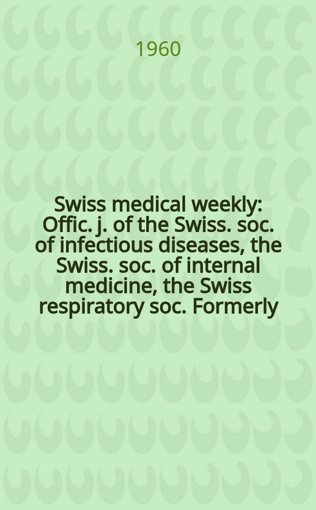 Swiss medical weekly : Offic. j. of the Swiss. soc. of infectious diseases, the Swiss. soc. of internal medicine, the Swiss respiratory soc. Formerly: Schweiz. med. Wochenschr. Jg. 90 1960, № 33