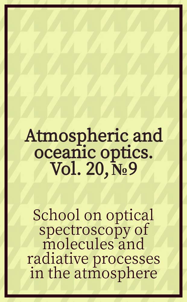Atmospheric and oceanic optics. Vol. 20, № 9 : School on optical spectroscopy of molecules and radiative processes in the atmosphere = Оптическая молекулярная спектроскопия и радиационные процессы в атмосфере