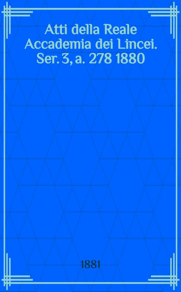 Atti della Reale Accademia dei Lincei. Ser. 3, a. 278 1880/1881, vol. 9