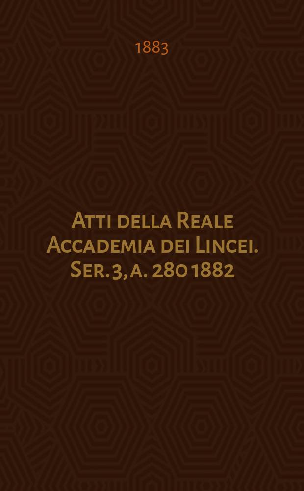Atti della Reale Accademia dei Lincei. Ser. 3, a. 280 1882/1883, vol. 14