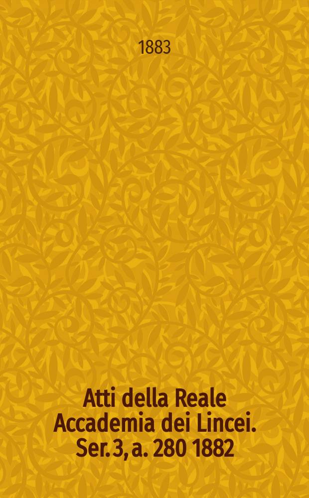 Atti della Reale Accademia dei Lincei. Ser. 3, a. 280 1882/1883, vol. 15