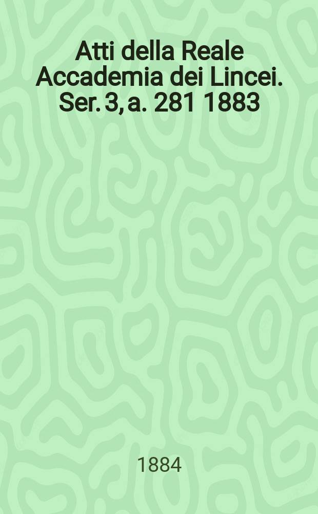 Atti della Reale Accademia dei Lincei. Ser. 3, a. 281 1883/1884, vol. 19