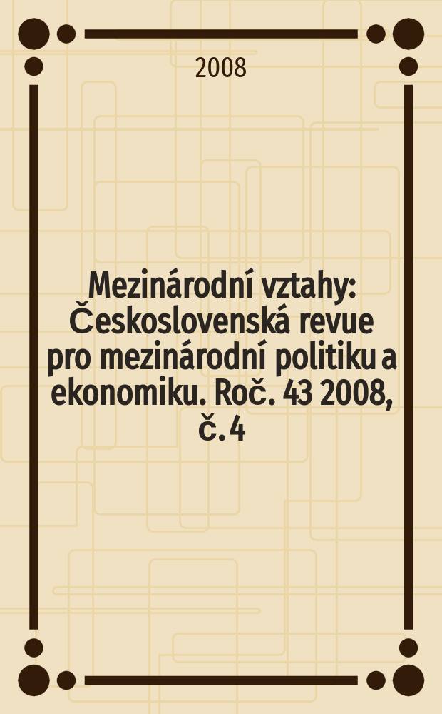 Mezinárodní vztahy : Československá revue pro mezinárodní politiku a ekonomiku. Roč. 43 2008, č. 4