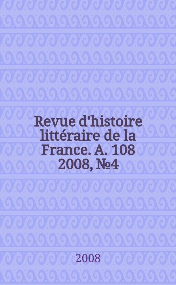 Revue d'histoire littéraire de la France. A. 108 2008, № 4
