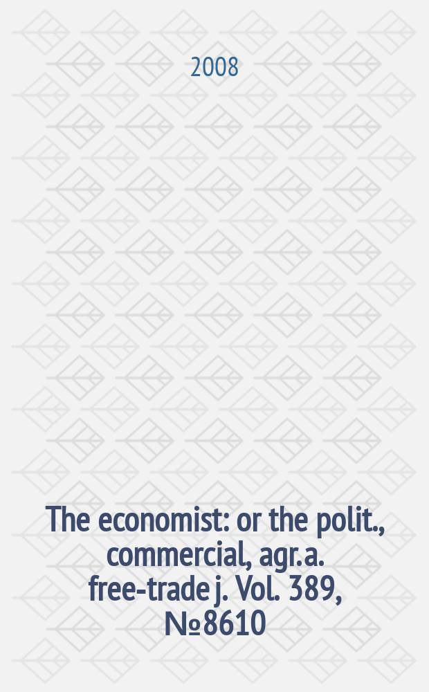The economist : or the polit., commercial, agr. a. free-trade j. Vol. 389, № 8610