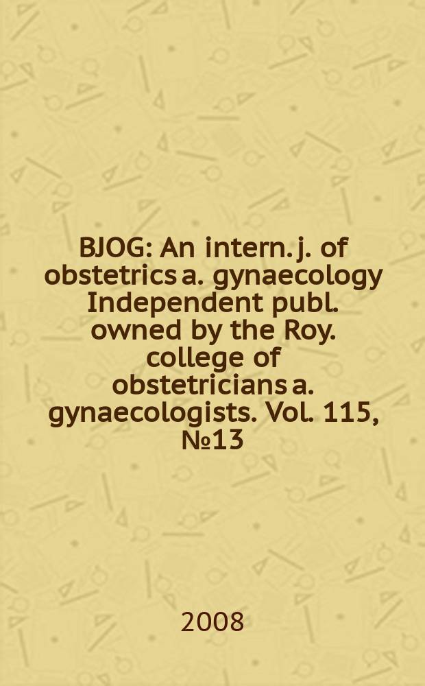 BJOG : An intern. j. of obstetrics a. gynaecology [Independent publ. owned by the Roy. college of obstetricians a. gynaecologists]. Vol. 115, № 13