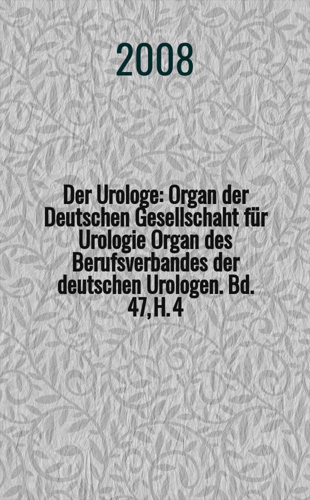 Der Urologe : Organ der Deutschen Gesellschaht f&uuml;r Urologie Organ des Berufsverbandes der deutschen Urologen. Bd. 47, H. 4