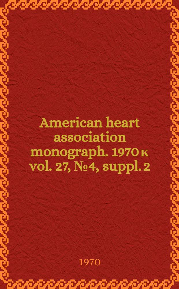 American heart association monograph. 1970 к vol. 27, № 4, suppl. 2 = American heart association monograph. № 32 : Hypertensive mechanisms