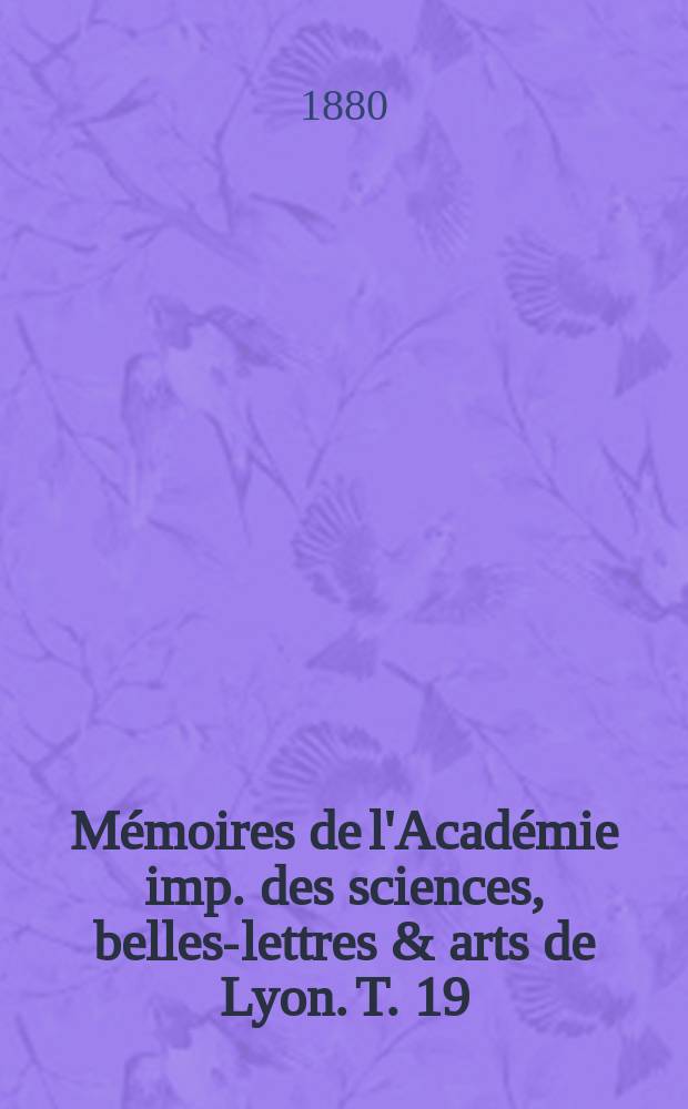 Mémoires de l'Académie imp. des sciences, belles-lettres & arts de Lyon. T. 19 : 1879/1880