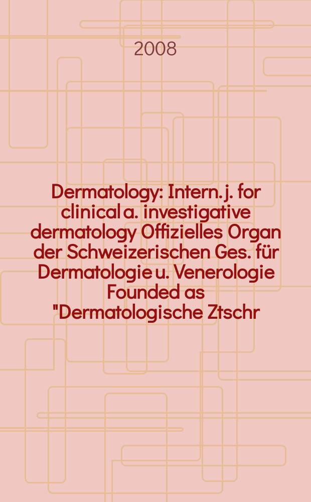 Dermatology : Intern. j. for clinical a. investigative dermatology Offizielles Organ der Schweizerischen Ges. für Dermatologie u. Venerologie Founded as "Dermatologische Ztschr." by Oskar Lassar (1893-1907), continued by Erich Hoffmann (1908-1938), continued as "Dermatologica"(1939-1991), by Wilhelm Lutz (1939-1958), Rudolf Schuppli(1959-1985). Vol. 216, № 4