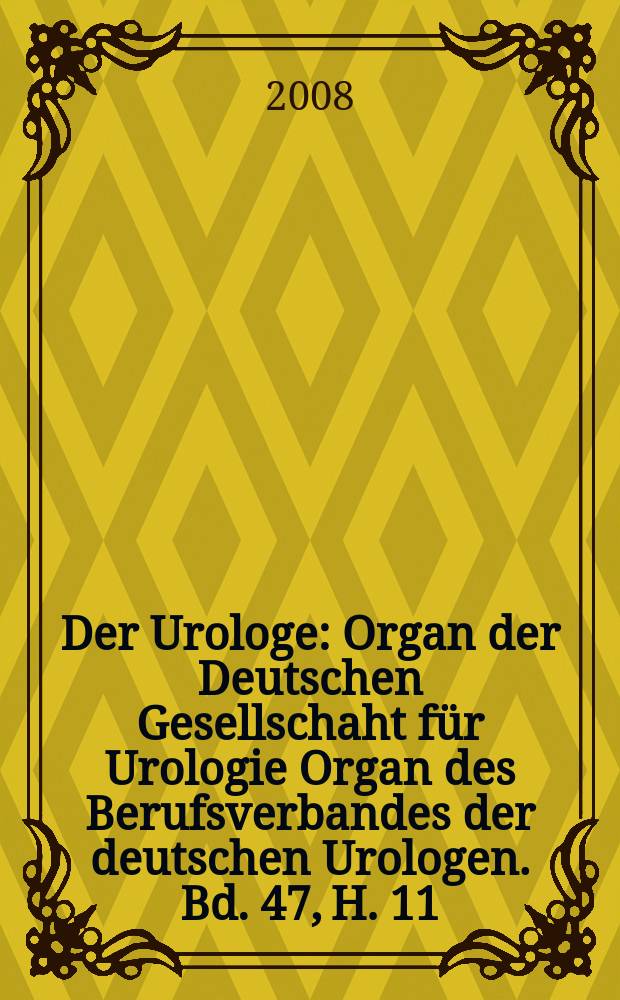 Der Urologe : Organ der Deutschen Gesellschaht für Urologie Organ des Berufsverbandes der deutschen Urologen. Bd. 47, H. 11
