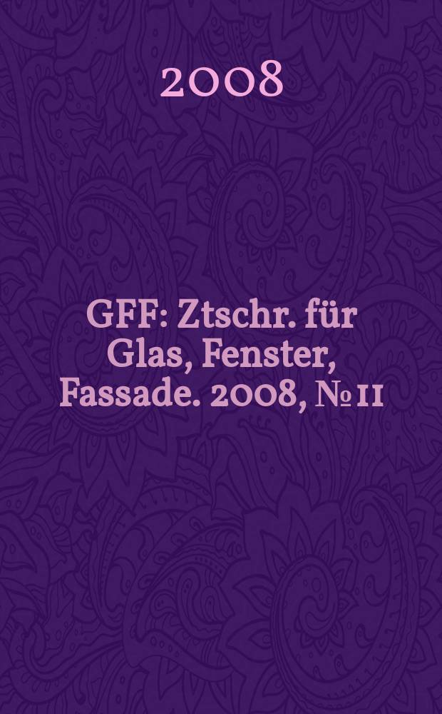 GFF : Ztschr. für Glas, Fenster, Fassade. 2008, № 11