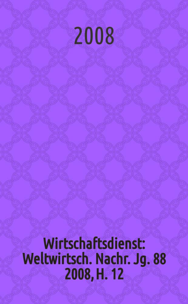 Wirtschaftsdienst : Weltwirtsch. Nachr. Jg. 88 2008, H. 12