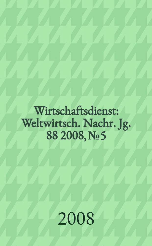 Wirtschaftsdienst : Weltwirtsch. Nachr. Jg. 88 2008, № 5