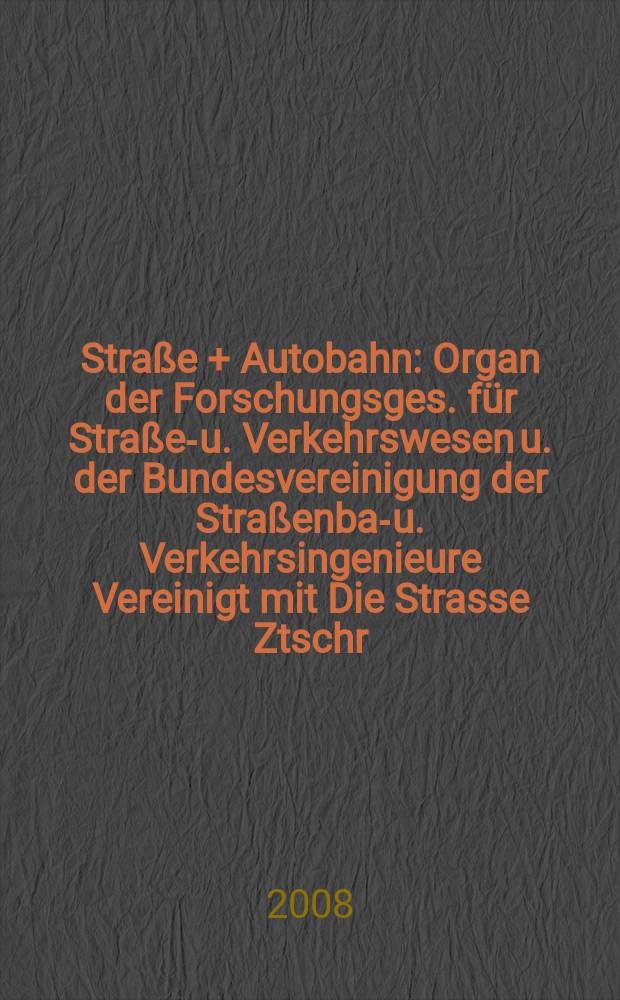 Stra&szlig;e + Autobahn : Organ der Forschungsges. f&uuml;r Stra&szlig;en- u. Verkehrswesen u. der Bundesvereinigung der Stra&szlig;enbau- u. Verkehrsingenieure Vereinigt mit Die Strasse Ztschr. f&uuml;r Forschung u. Praxis des Stra&szlig;enwesens Ztschr. f&uuml;r Stra&szlig;en- u. Br&uuml;ckenbau . Stra&szlig;enplanung. Stra&szlig;enbetribstechnik. Jg. 59 2008, № 11