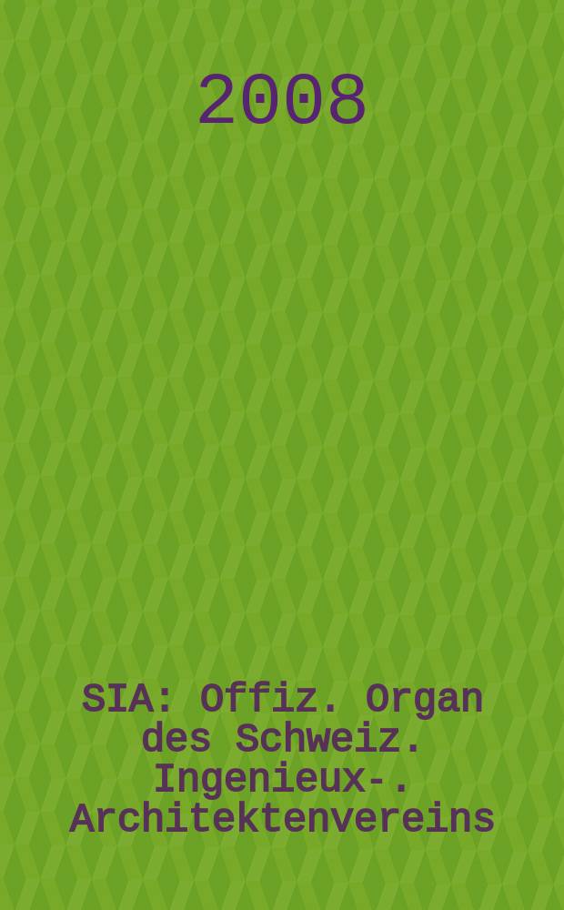 SIA : Offiz. Organ [des] Schweiz. Ingenieux -u. Architektenvereins (SIA), Ges. ehemaliger Studierender der ETH Zürich (GEP), Schweiz Vereinig. beratender Ingenieure (USIC). 2008, № 48