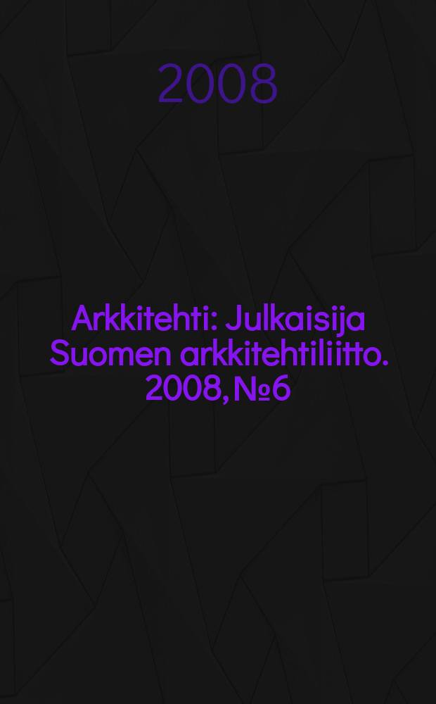 Arkkitehti : Julkaisija Suomen arkkitehtiliitto. 2008, № 6