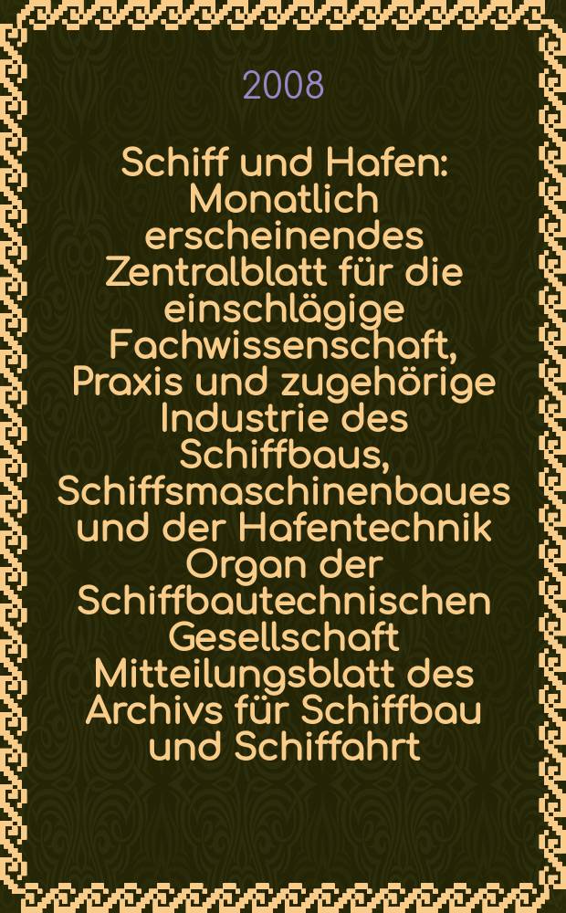 Schiff und Hafen : Monatlich erscheinendes Zentralblatt für die einschlägige Fachwissenschaft, Praxis und zugehörige Industrie des Schiffbaus, Schiffsmaschinenbaues und der Hafentechnik Organ der Schiffbautechnischen Gesellschaft Mitteilungsblatt des Archivs für Schiffbau und Schiffahrt. Jg. 60 2008, H. 12