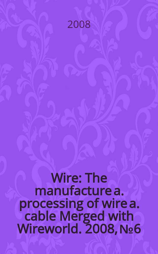 Wire : The manufacture a. processing of wire a. cable Merged with Wireworld. 2008, № 6