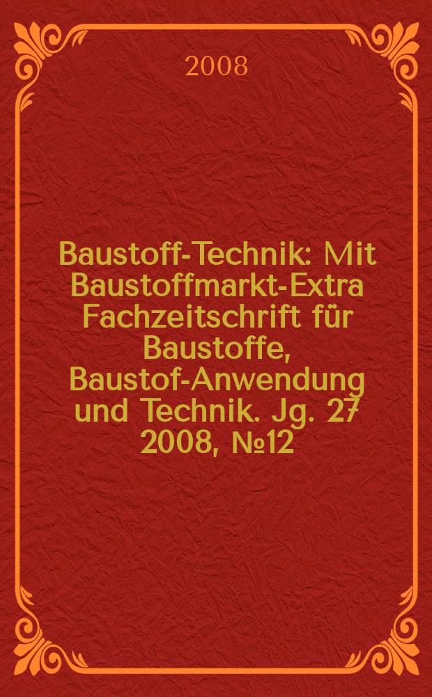 Baustoff-Technik : Mit Baustoffmarkt-Extra Fachzeitschrift für Baustoffe, Baustoff- Anwendung und Technik. Jg. 27 2008, № 12
