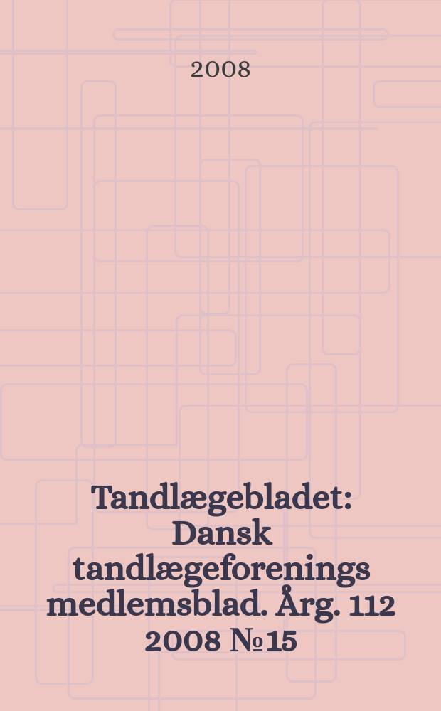 Tandlægebladet : Dansk tandlægeforenings medlemsblad. Årg. 112 2008 № 15