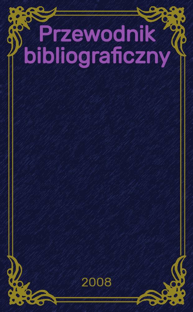 Przewodnik bibliograficzny : Urzędowy wykaz druków wyd. w Rzeczypospolitej Polskiej i poloniców zagranicznych, opracowany w Bibliotece narodowej. [Ser. 2], r. 64(76) 2008, № 49
